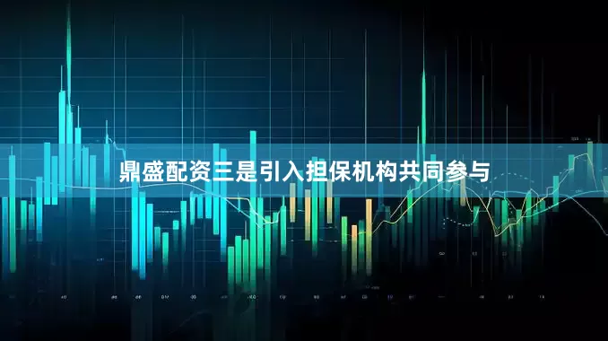 鼎盛配资三是引入担保机构共同参与