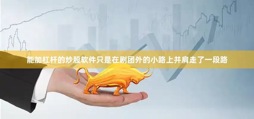 能加杠杆的炒股软件只是在剧团外的小路上并肩走了一段路