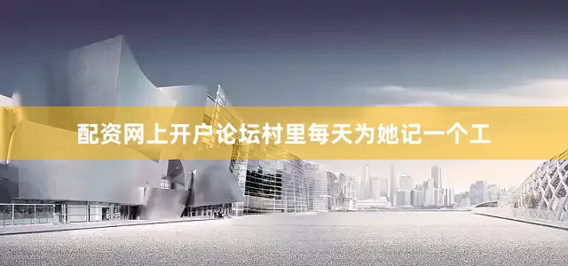 配资网上开户论坛村里每天为她记一个工