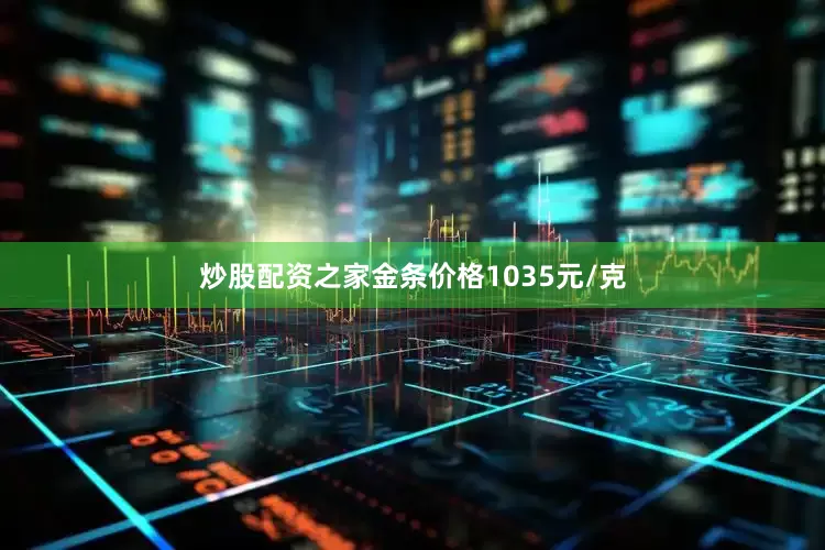 炒股配资之家金条价格1035元/克