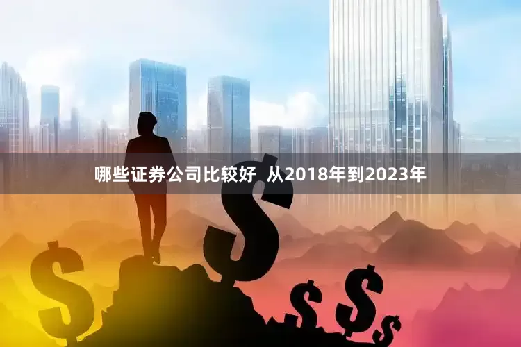 哪些证券公司比较好  从2018年到2023年