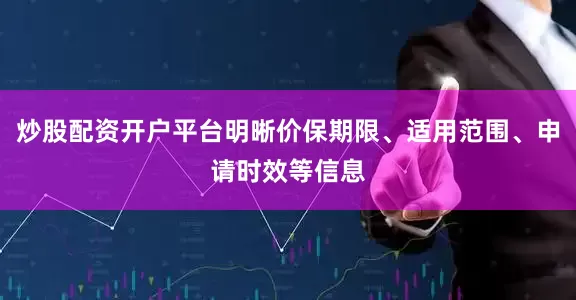 炒股配资开户平台明晰价保期限、适用范围、申请时效等信息