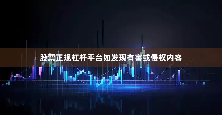 股票正规杠杆平台如发现有害或侵权内容