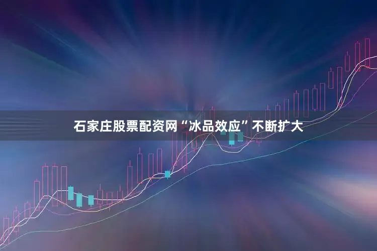 石家庄股票配资网“冰品效应”不断扩大