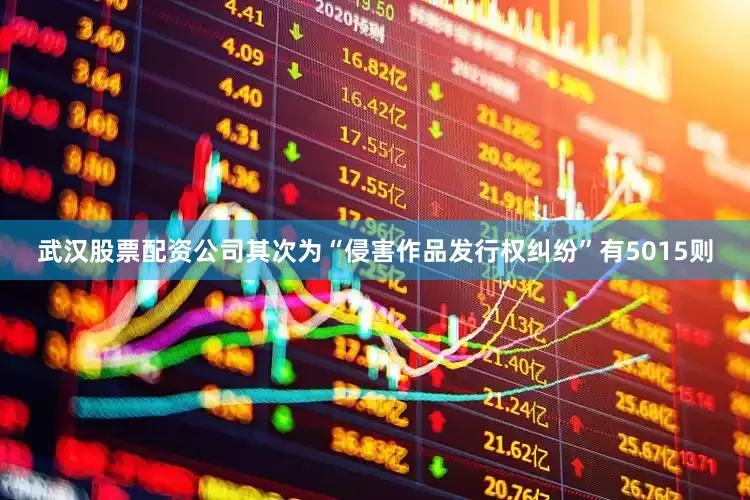 武汉股票配资公司其次为“侵害作品发行权纠纷”有5015则