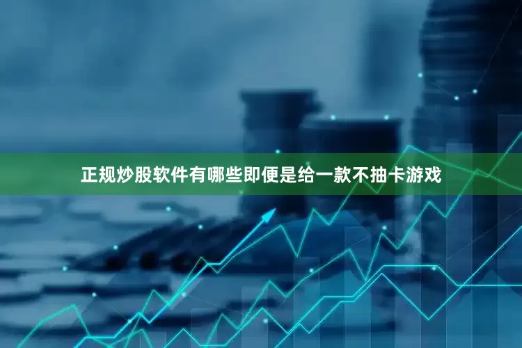 正规炒股软件有哪些即便是给一款不抽卡游戏