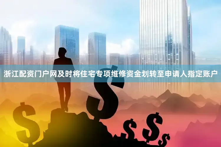 浙江配资门户网及时将住宅专项维修资金划转至申请人指定账户