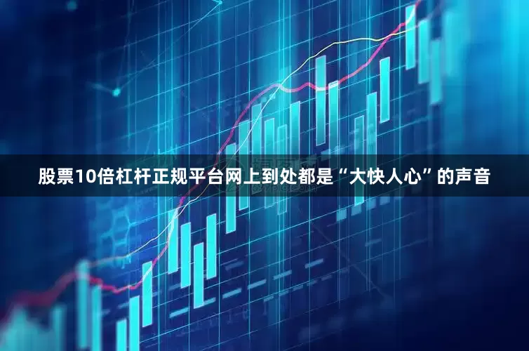 股票10倍杠杆正规平台网上到处都是“大快人心”的声音