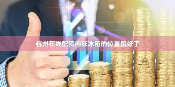 杭州在线配资内嵌冰箱的位置留好了