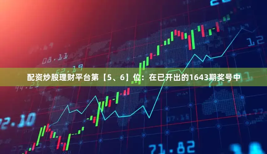 配资炒股理财平台　　第【5、6】位：在已开出的1643期奖号中