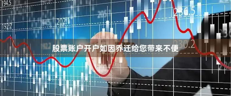 股票账户开户如因乔迁给您带来不便
