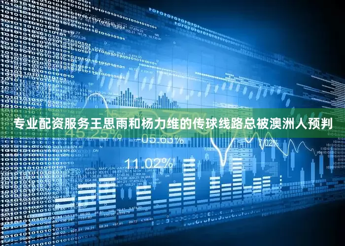 专业配资服务王思雨和杨力维的传球线路总被澳洲人预判