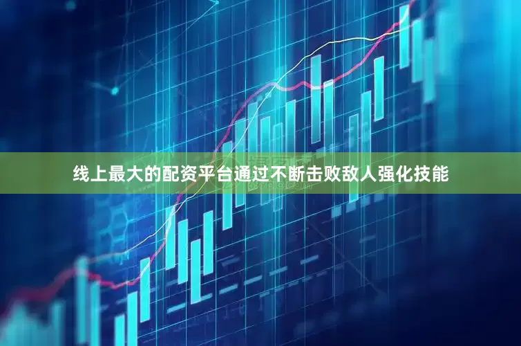 线上最大的配资平台通过不断击败敌人强化技能