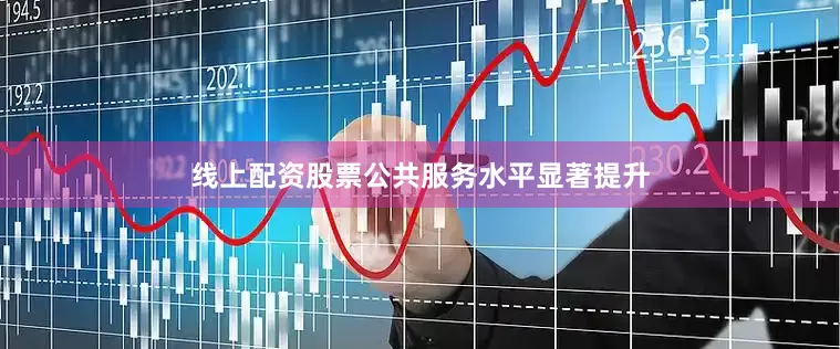 线上配资股票公共服务水平显著提升