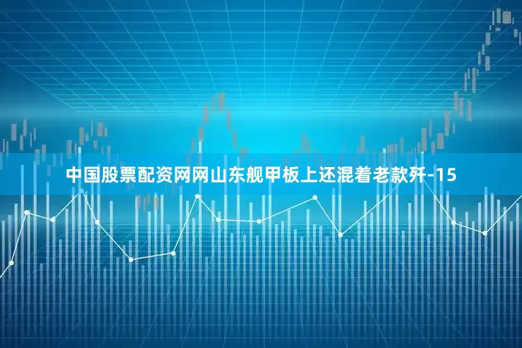 中国股票配资网网山东舰甲板上还混着老款歼-15