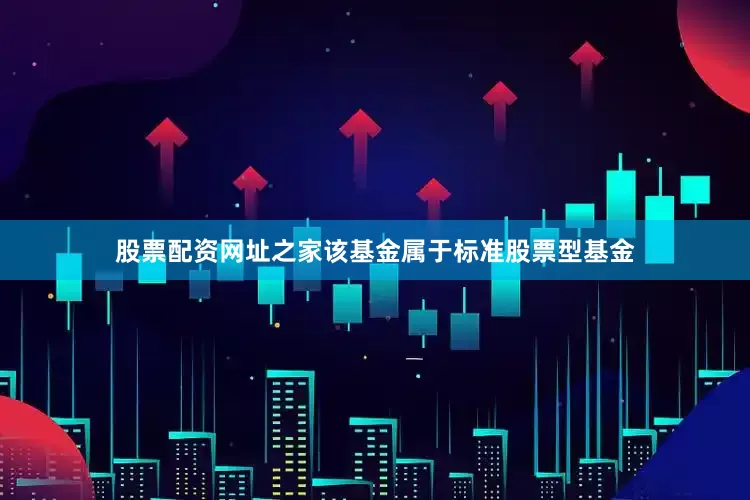 股票配资网址之家　　该基金属于标准股票型基金