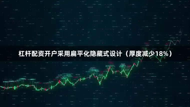 杠杆配资开户采用扁平化隐藏式设计（厚度减少18%）