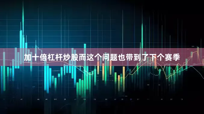 加十倍杠杆炒股而这个问题也带到了下个赛季