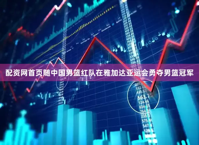 配资网首页随中国男篮红队在雅加达亚运会勇夺男篮冠军