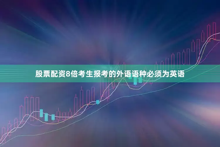 股票配资8倍考生报考的外语语种必须为英语