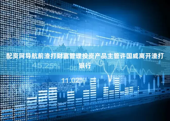 配资网导航前渣打财富管理投资产品主管许国威离开渣打银行
