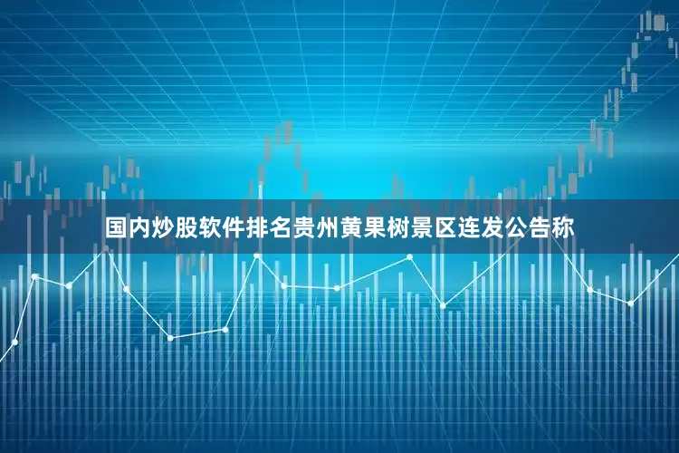 国内炒股软件排名贵州黄果树景区连发公告称