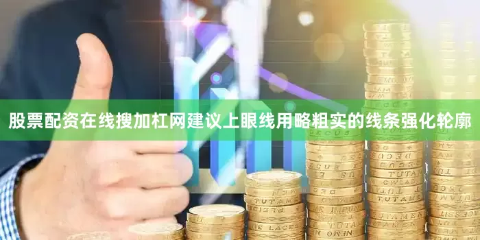 股票配资在线搜加杠网建议上眼线用略粗实的线条强化轮廓