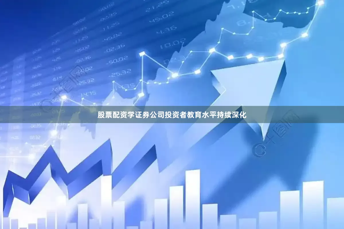 股票配资学证券公司投资者教育水平持续深化