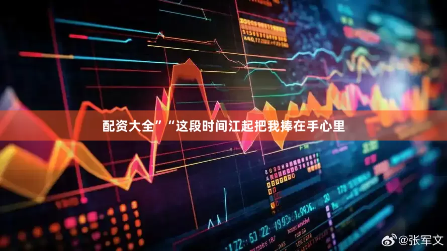 配资大全”“这段时间江起把我捧在手心里