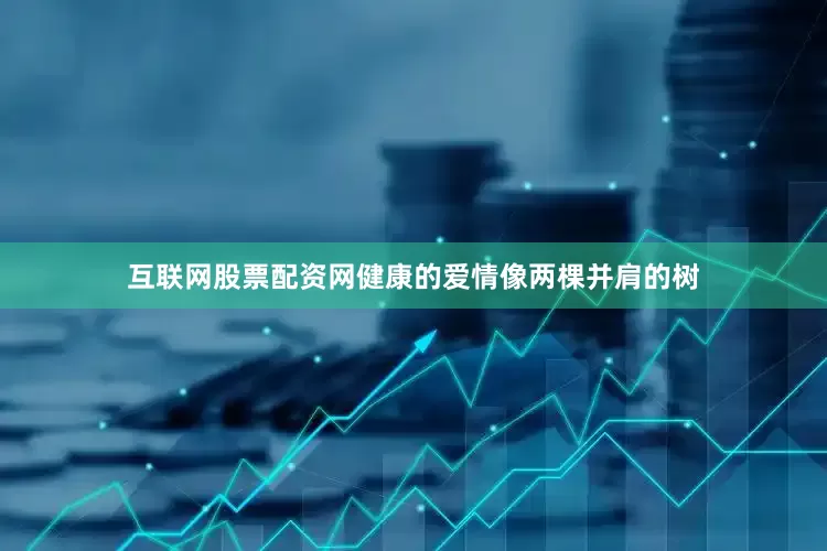 互联网股票配资网健康的爱情像两棵并肩的树