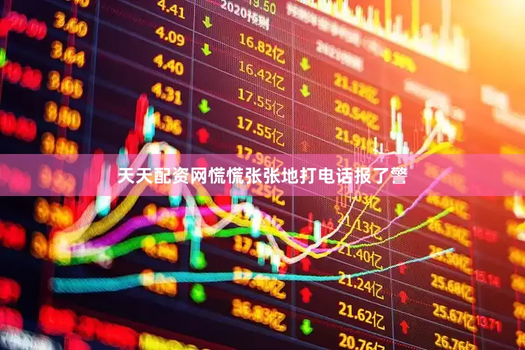 天天配资网慌慌张张地打电话报了警