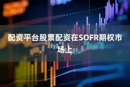 配资平台股票配资　　在SOFR期权市场上