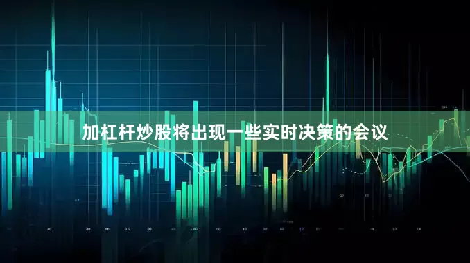 加杠杆炒股将出现一些实时决策的会议