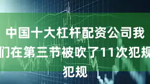 中国十大杠杆配资公司我们在第三节被吹了11次犯规