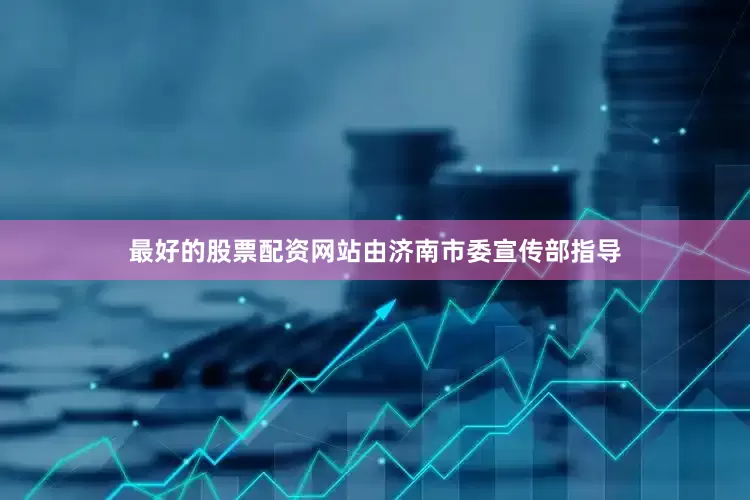最好的股票配资网站由济南市委宣传部指导