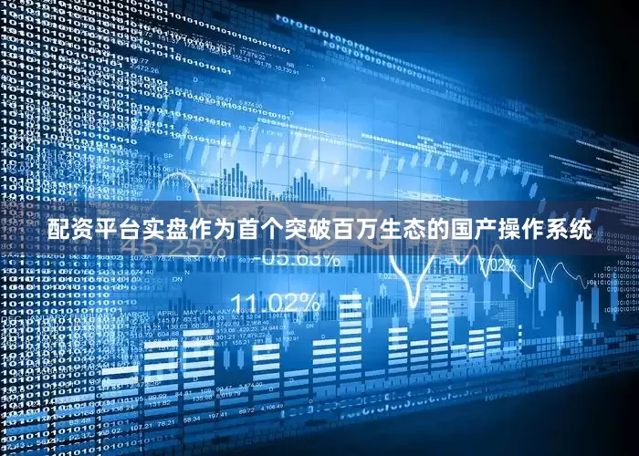 配资平台实盘作为首个突破百万生态的国产操作系统