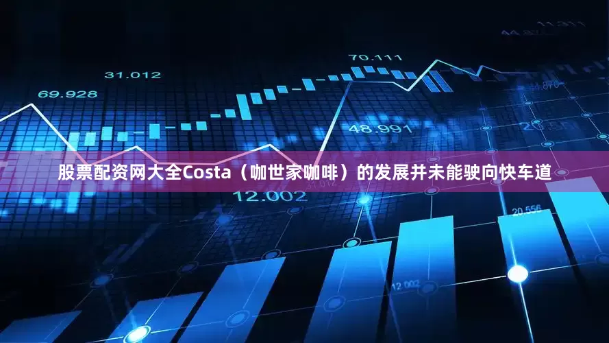 股票配资网大全Costa（咖世家咖啡）的发展并未能驶向快车道