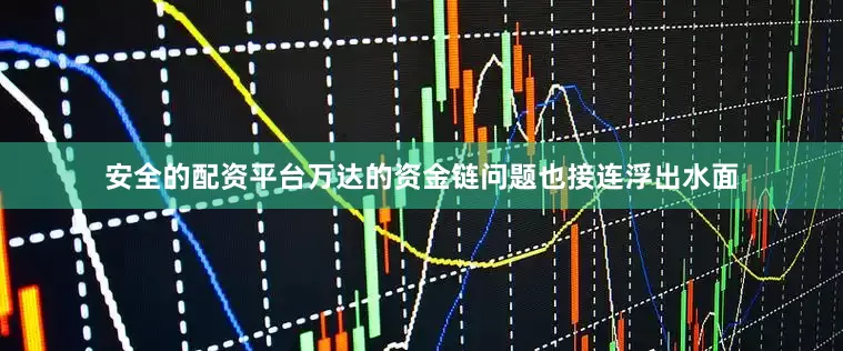 安全的配资平台万达的资金链问题也接连浮出水面