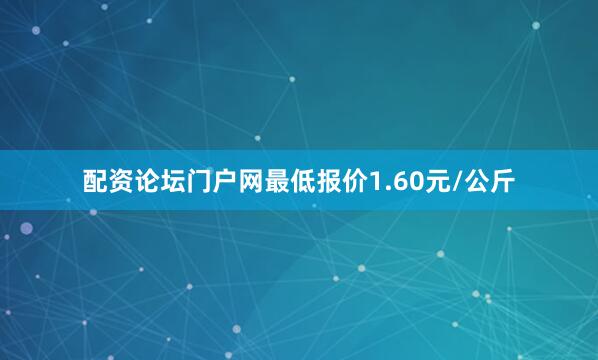 配资论坛门户网最低报价1.60元/公斤