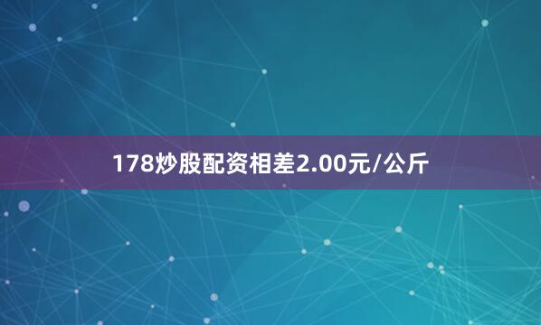 178炒股配资相差2.00元/公斤