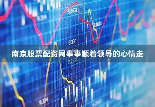 南京股票配资网事事顺着领导的心情走