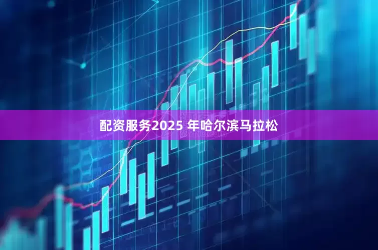 配资服务2025 年哈尔滨马拉松