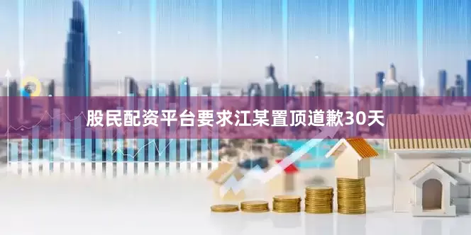 股民配资平台要求江某置顶道歉30天