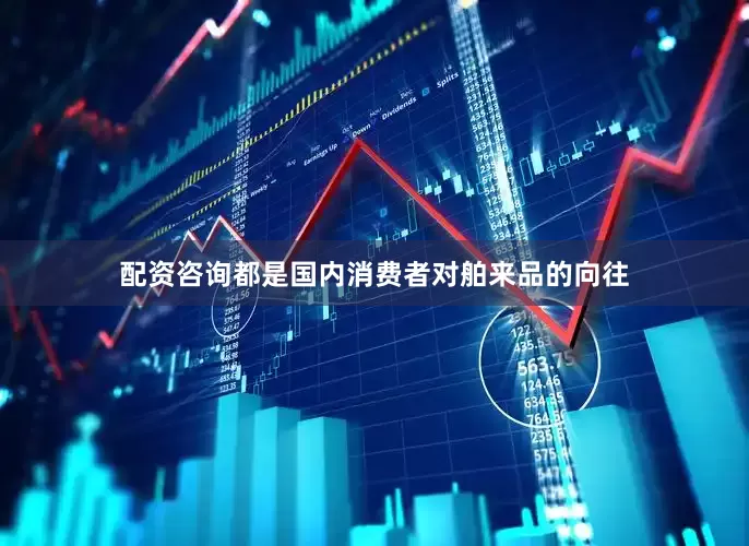 配资咨询都是国内消费者对舶来品的向往