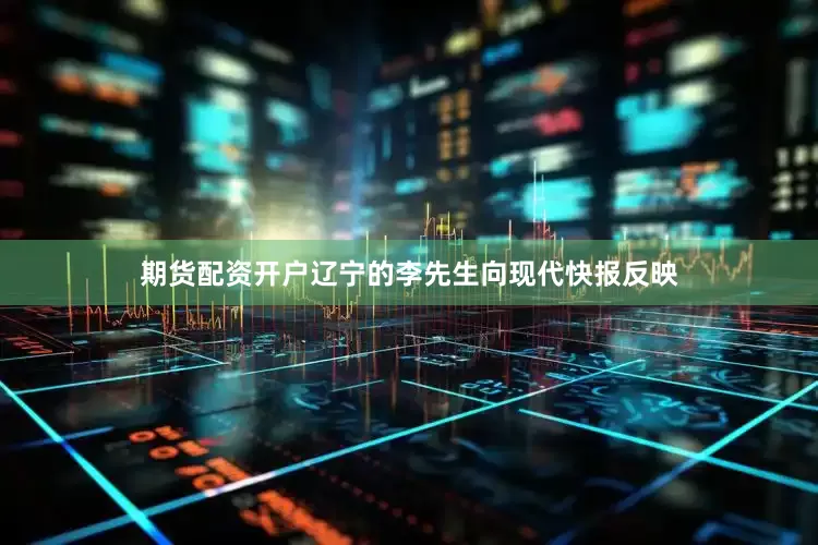 期货配资开户辽宁的李先生向现代快报反映