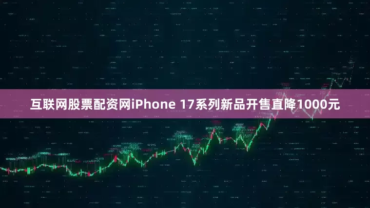 互联网股票配资网iPhone 17系列新品开售直降1000元