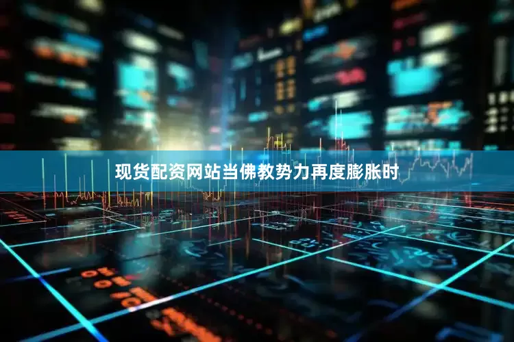 现货配资网站当佛教势力再度膨胀时
