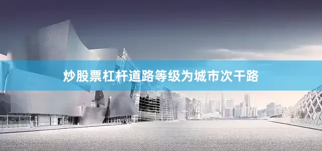 炒股票杠杆道路等级为城市次干路