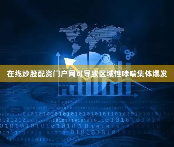 在线炒股配资门户网可导致区域性哮喘集体爆发
