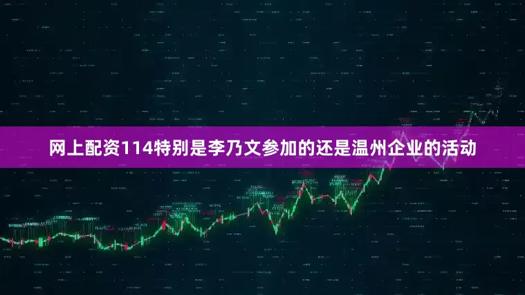 网上配资114特别是李乃文参加的还是温州企业的活动